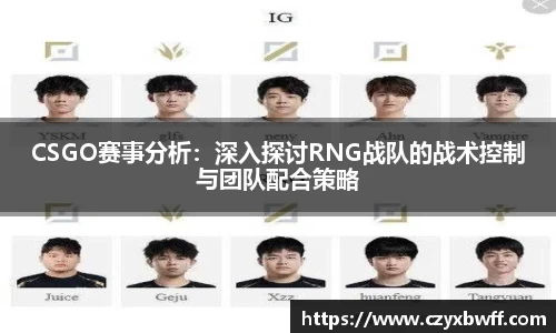 CSGO赛事分析：深入探讨RNG战队的战术控制与团队配合策略