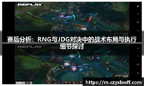 赛后分析：RNG与JDG对决中的战术布局与执行细节探讨