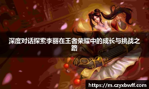 深度对话探索李丽在王者荣耀中的成长与挑战之路