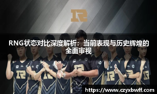 RNG状态对比深度解析：当前表现与历史辉煌的全面审视